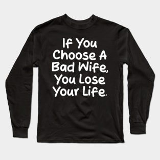 If you choose a bad wife, you lose your life Long Sleeve T-Shirt